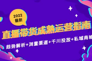 2022最新直播带货成熟运营指南3.0：趋势解析+浏量渠道+千川投放+私域商城