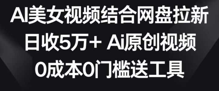 AI美女视频结合网盘拉新,日收5万+两分钟一条Ai原创视频,0成本0门槛送工具【揭秘】插图 AI美女视频结合网盘拉新,日收5万+两分钟一条Ai原创视频,0成本0门槛送工具【揭秘】