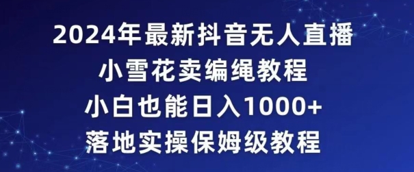2024年抖音最新无人直播小雪花卖编绳项目,小白也能日入1000+落地实操保姆级教程【揭秘】插图 2024年抖音最新无人直播小雪花卖编绳项目,小白也能日入1000+落地实操保姆级教程【揭秘】