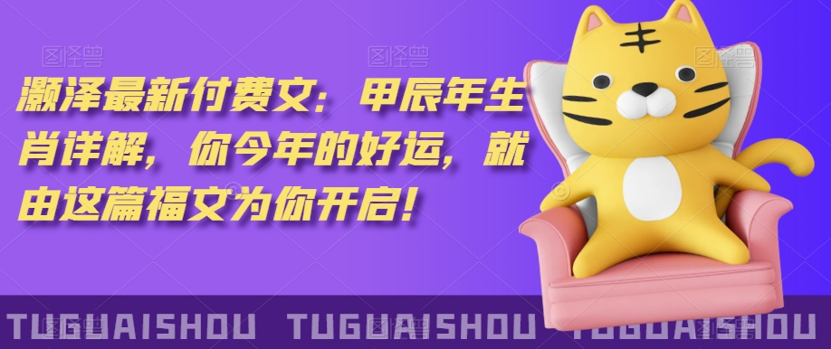 泽灏最新费付文:甲年辰生肖详解,今你年的好运,就这由篇福文你为开启!插图 泽灏最新费付文:甲年辰生肖详解,今你年的好运,就这由篇福文你为开启!