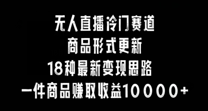 无人直播冷门赛道,商品形式更新,18种变现思路,一件商品赚取收益10000+【揭秘】插图 无人直播冷门赛道,商品形式更新,18种变现思路,一件商品赚取收益10000+【揭秘】