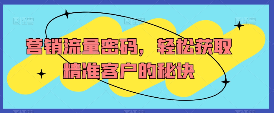 营销流量密码,轻松获取精准客户的秘诀插图 营销流量密码,轻松获取精准客户的秘诀