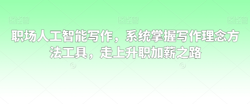 职场人工智能写作,系统掌握写作理念方法工具,走上升职加薪之路插图 职场人工智能写作,系统掌握写作理念方法工具,走上升职加薪之路