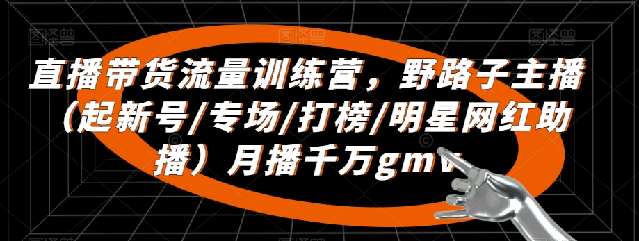 直播带货流量训练营,野路子主播(起新号/专场/打榜/明星网红助播)月播千万gmv插图 直播带货流量训练营,野路子主播(起新号/专场/打榜/明星网红助播)月播千万gmv