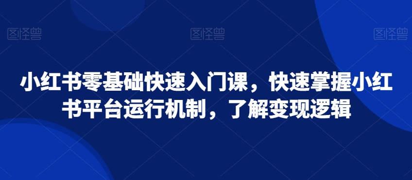 小红书零基础快速入门课,快速掌握小红书平台运行机制,了解变现逻辑插图 小红书零基础快速入门课,快速掌握小红书平台运行机制,了解变现逻辑