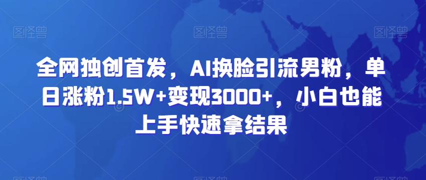全网独创首发,AI换脸引流男粉,单日涨粉1.5W+变现3000+,小白也能上手快速拿结果【揭秘】插图 全网独创首发,AI换脸引流男粉,单日涨粉1.5W+变现3000+,小白也能上手快速拿结果【揭秘】