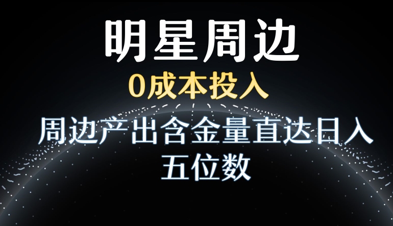 利用明星效应,0成本投入,周边产出含金量直达日入五位数【揭秘】插图 利用明星效应,0成本投入,周边产出含金量直达日入五位数【揭秘】