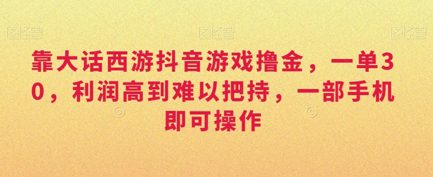 靠大话西游抖音游戏撸金,一单30,利润高到难以把持,一部手机即可操作,日入3000+【揭秘】插图 靠大话西游抖音游戏撸金,一单30,利润高到难以把持,一部手机即可操作,日入3000+【揭秘】