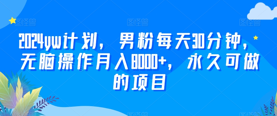 2024yw计划,男粉每天30分钟,无脑操作月入8000+,永久可做的项目【揭秘】插图 2024yw计划,男粉每天30分钟,无脑操作月入8000+,永久可做的项目【揭秘】
