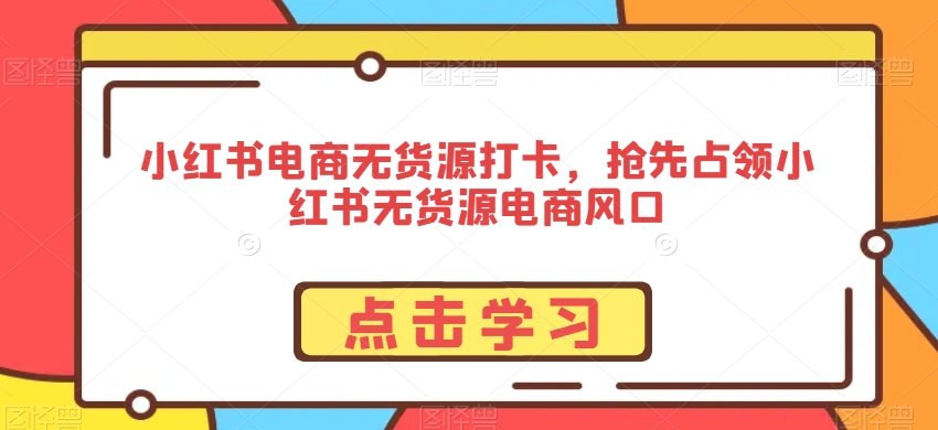 小红书电商无货源打卡,抢先占领小红书无货源电商风口插图 小红书电商无货源打卡,抢先占领小红书无货源电商风口