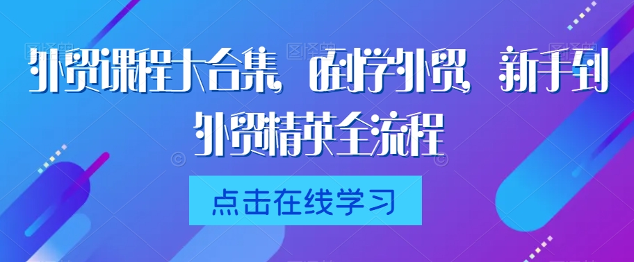 外贸课程大合集,0到1学外贸,新手到外贸精英全流程插图 外贸课程大合集,0到1学外贸,新手到外贸精英全流程