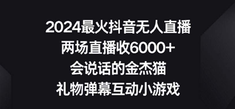 2024最火抖音无人直播,两场直播收6000+,礼物弹幕互动小游戏【揭秘】插图 2024最火抖音无人直播,两场直播收6000+,礼物弹幕互动小游戏【揭秘】