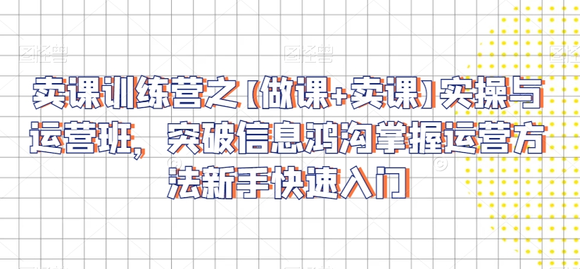 卖课训练营之【做课+卖课】实操与运营班,突破信息鸿沟掌握运营方法新手快速入门插图 卖课训练营之【做课+卖课】实操与运营班,突破信息鸿沟掌握运营方法新手快速入门