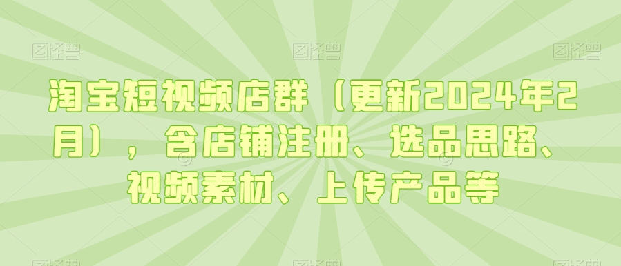 淘宝短视频店群(更新2024年2月),含店铺注册、选品思路、视频素材、上传产品等插图 淘宝短视频店群(更新2024年2月),含店铺注册、选品思路、视频素材、上传产品等