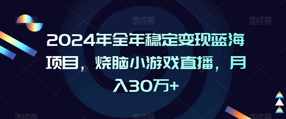 2024年全年稳定变现蓝海项目,烧脑小游戏直播,月入30万+【揭秘】插图 2024年全年稳定变现蓝海项目,烧脑小游戏直播,月入30万+【揭秘】