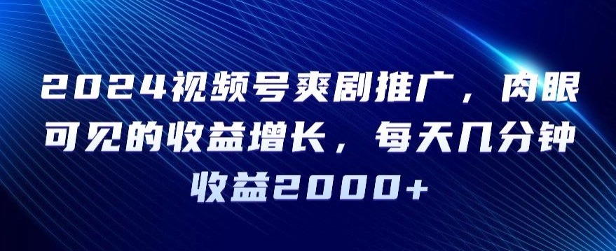 2024视频号爽剧推广,肉眼可见的收益增长,每天几分钟收益2000+【揭秘】插图 2024视频号爽剧推广,肉眼可见的收益增长,每天几分钟收益2000+【揭秘】