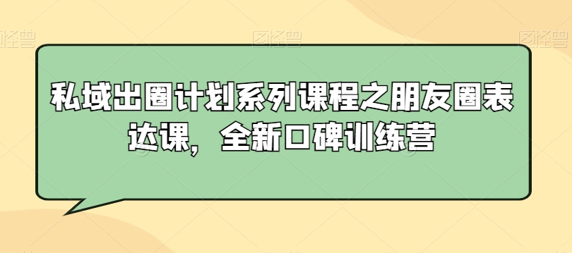私域出圈计划系列课程之朋友圈表达课,全新口碑训练营插图 私域出圈计划系列课程之朋友圈表达课,全新口碑训练营