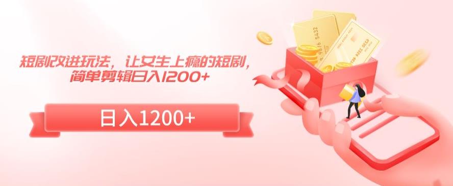 短剧改进玩法,让女生上瘾的短剧,简单剪辑日入1200+【揭秘】插图 短剧改进玩法,让女生上瘾的短剧,简单剪辑日入1200+【揭秘】