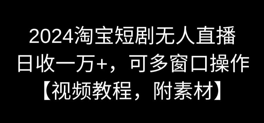 2024淘宝短剧无人直播,日收一万+,可多窗口操作【视频教程,附素材】【揭秘】插图 2024淘宝短剧无人直播,日收一万+,可多窗口操作【视频教程,附素材】【揭秘】