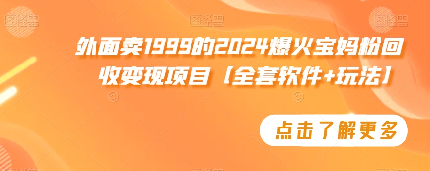 外面卖1999的2024爆火宝妈粉回收变现项目【全套软件+玩法】【揭秘】插图 外面卖1999的2024爆火宝妈粉回收变现项目【全套软件+玩法】【揭秘】
