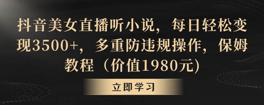 抖音美女直播听小说,每日轻松变现3500+,多重防违规操作,保姆教程(价值1980元)【揭秘】插图 抖音美女直播听小说,每日轻松变现3500+,多重防违规操作,保姆教程(价值1980元)【揭秘】