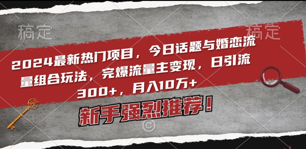 2024最新热门项目,今日话题与婚恋流量组合玩法,完爆流量主变现,日引流300+,月入10万+【揭秘】插图 2024最新热门项目,今日话题与婚恋流量组合玩法,完爆流量主变现,日引流300+,月入10万+【揭秘】