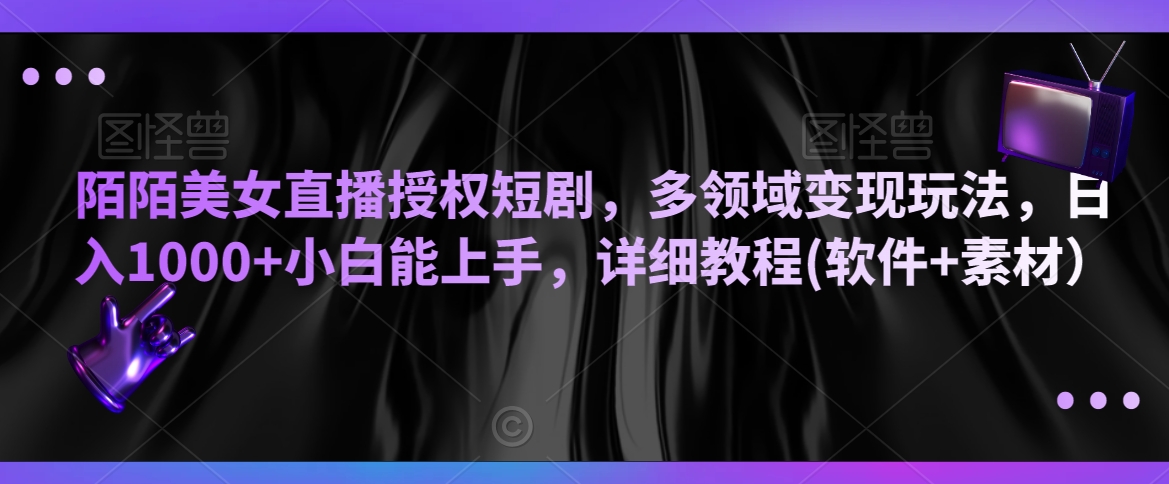 陌陌美女直播授权短剧,多领域变现玩法,日入1000+小白能上手,详细教程(软件+素材)【揭秘】插图 陌陌美女直播授权短剧,多领域变现玩法,日入1000+小白能上手,详细教程(软件+素材)【揭秘】