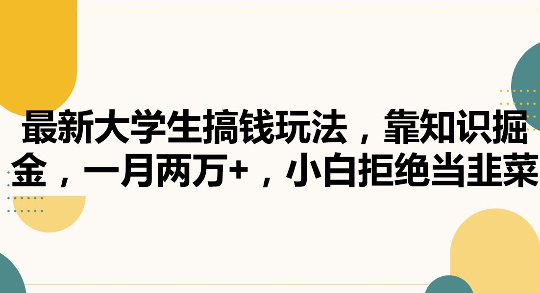 最新大学生搞钱玩法,靠知识掘金,一月两万+,小白拒绝当韭菜【揭秘】插图 最新大学生搞钱玩法,靠知识掘金,一月两万+,小白拒绝当韭菜【揭秘】