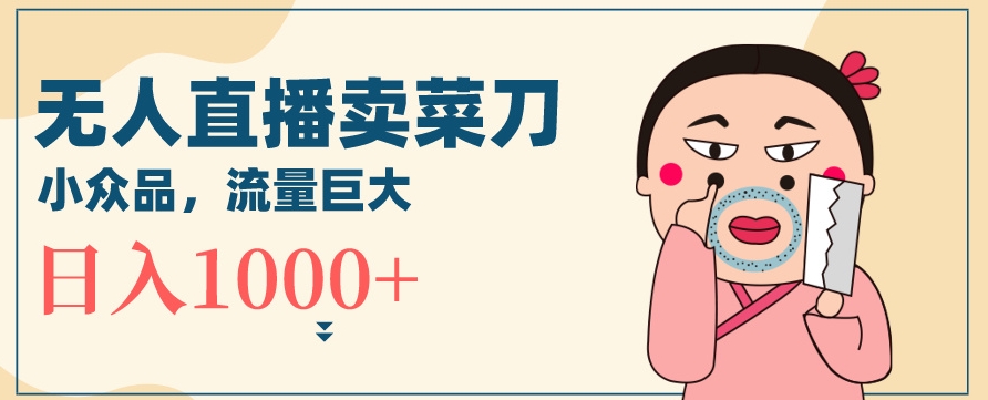无人冷门品直播新玩法,通过卖菜刀日入1000+【揭秘】插图 无人冷门品直播新玩法,通过卖菜刀日入1000+【揭秘】