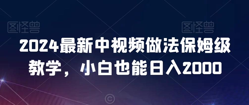 2024最新中视频做法保姆级教学,小白也能日入2000【揭秘】插图 2024最新中视频做法保姆级教学,小白也能日入2000【揭秘】