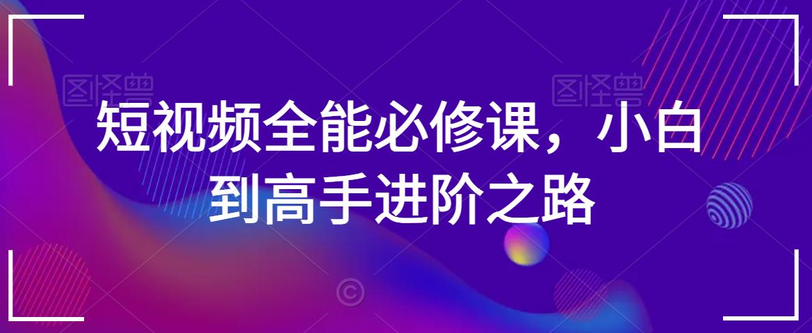 短视频全能必修课,小白到高手进阶之路插图 短视频全能必修课,小白到高手进阶之路