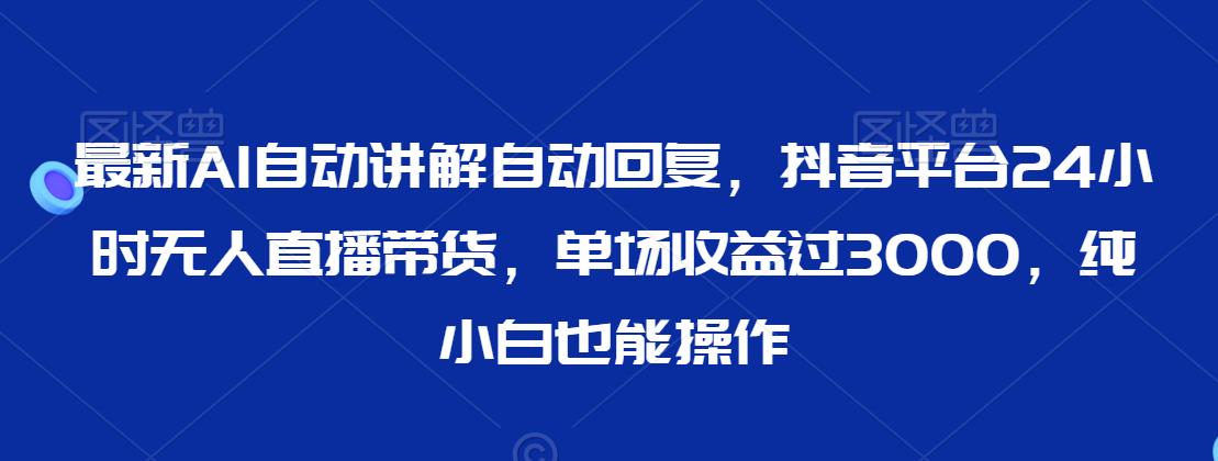 最新AI自动讲解自动回复,抖音平台24小时无人直播带货,单场收益过3000,纯小白也能操作【揭秘】插图 最新AI自动讲解自动回复,抖音平台24小时无人直播带货,单场收益过3000,纯小白也能操作【揭秘】