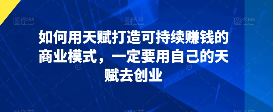 如何用天赋打造可持续赚钱的商业模式,一定要用自己的天赋去创业插图 如何用天赋打造可持续赚钱的商业模式,一定要用自己的天赋去创业