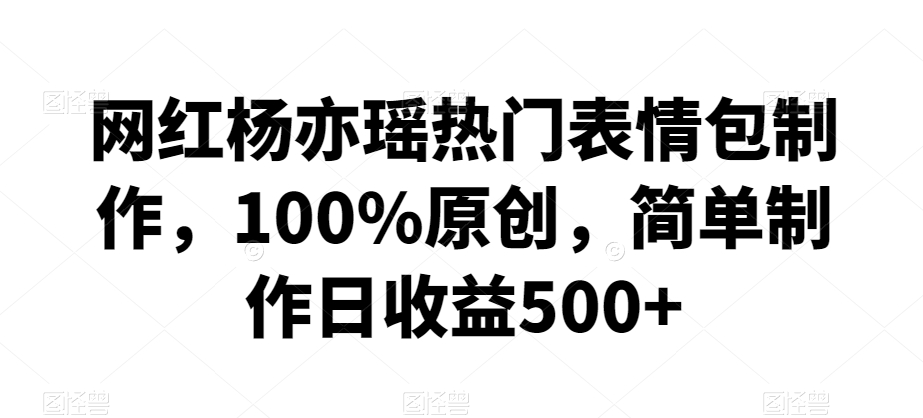 网红杨亦瑶热门表情包制作,100%原创,简单制作日收益500+【揭秘】插图 网红杨亦瑶热门表情包制作,100%原创,简单制作日收益500+【揭秘】