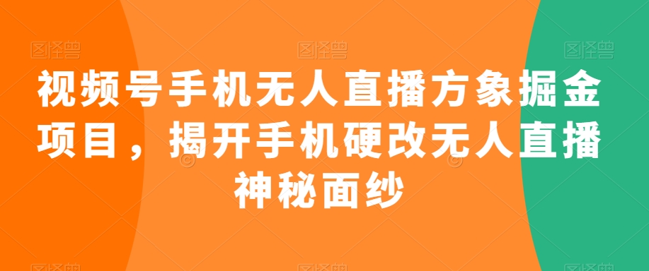 视频号手机无人直播方象掘金项目,揭开手机硬改无人直播神秘面纱插图 视频号手机无人直播方象掘金项目,揭开手机硬改无人直播神秘面纱