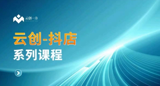 云创一方-抖店系列课,抖店商城、商品卡、无货源等玩法插图 云创一方-抖店系列课,抖店商城、商品卡、无货源等玩法