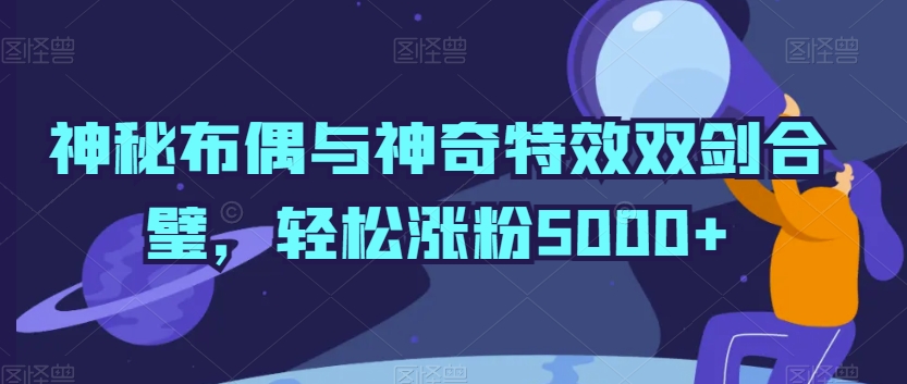 神秘布偶与神奇特效双剑合璧,轻松涨粉5000+【揭秘】插图 神秘布偶与神奇特效双剑合璧,轻松涨粉5000+【揭秘】