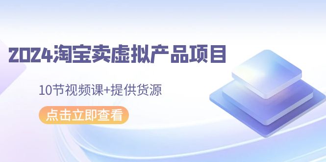 2024淘宝卖虚拟产品项目,10节视频课+提供货源插图 2024淘宝卖虚拟产品项目,10节视频课+提供货源插图