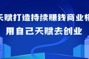 如何利用天赋打造持续赚钱商业模式，用自己天赋去创业（21节课无水印）