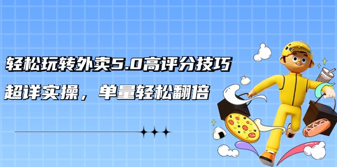 轻松玩转外卖5.0高评分技巧,超详实操,单量轻松翻倍(21节视频课)插图 轻松玩转外卖5.0高评分技巧,超详实操,单量轻松翻倍(21节视频课)插图