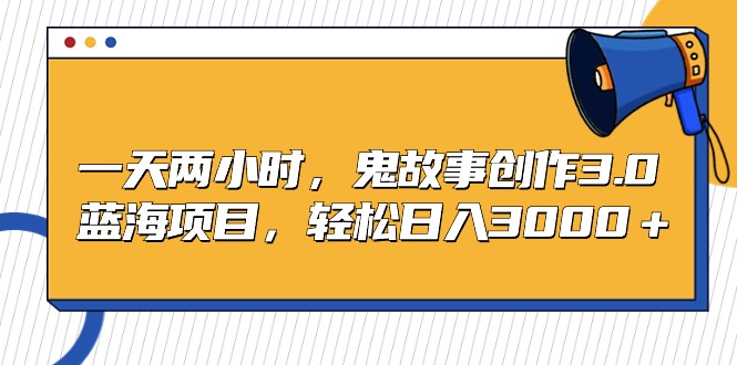 一天两小时,鬼故事创作3.0,蓝海项目,轻松日入3000+插图 一天两小时,鬼故事创作3.0,蓝海项目,轻松日入3000+插图