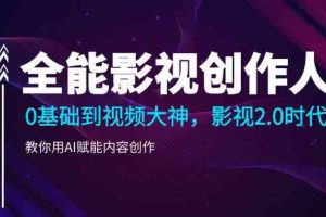 全能影视创作人，0基础到视频大神，影视2.0时代，教你用AI赋能内容创作