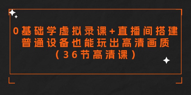 零基础学虚拟录课+直播间搭建,普通设备也能玩出高清画质(36节高清课)插图 零基础学虚拟录课+直播间搭建,普通设备也能玩出高清画质(36节高清课)插图