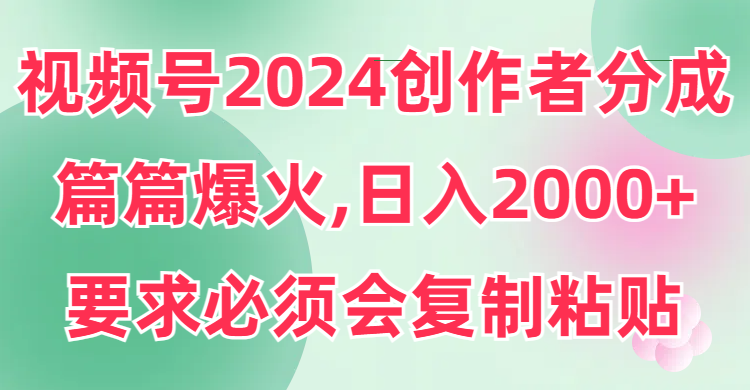视频号2024创作者分成,片片爆火,要求必须会复制粘贴,日入2000+插图 视频号2024创作者分成,片片爆火,要求必须会复制粘贴,日入2000+插图