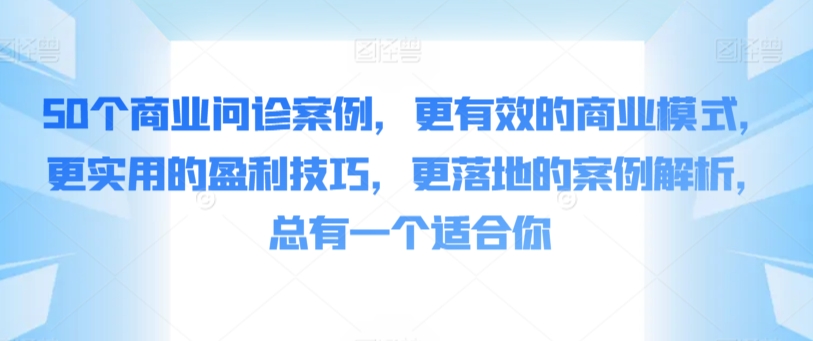 50个商业问诊案例,更有效的商业模式,更实用的盈利技巧,更落地的案例解析,总有一个适合你插图 50个商业问诊案例,更有效的商业模式,更实用的盈利技巧,更落地的案例解析,总有一个适合你