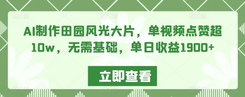 AI制作田园风光大片,单视频点赞超10w,无需基础,单日收益1900+【揭秘】插图 AI制作田园风光大片,单视频点赞超10w,无需基础,单日收益1900+【揭秘】