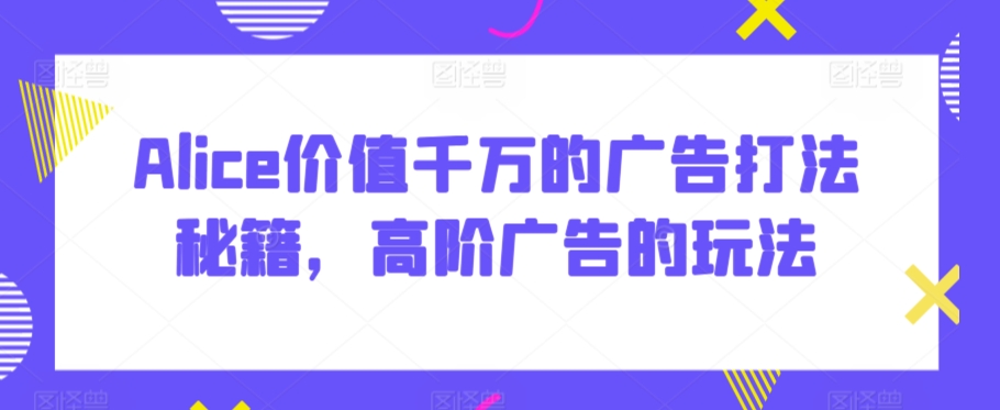 Alice价值千万的广告打法秘籍,高阶广告的玩法插图 Alice价值千万的广告打法秘籍,高阶广告的玩法