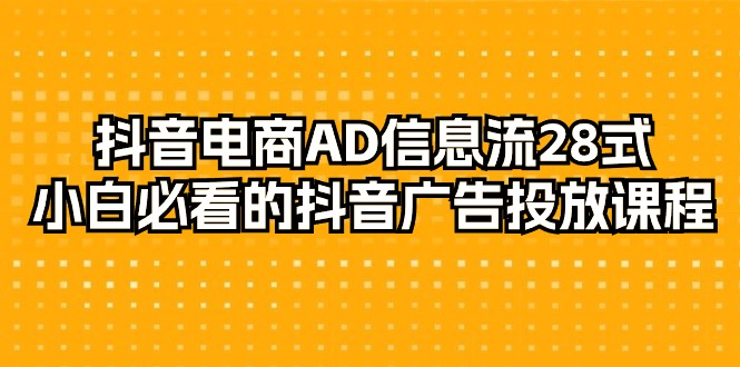 抖音电商-AD信息流 28式,小白必看的抖音广告投放课程-29节插图 抖音电商-AD信息流 28式,小白必看的抖音广告投放课程-29节插图