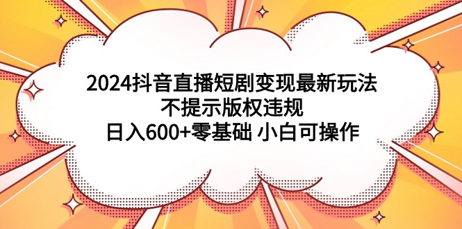2024抖音直播短剧变现最新玩法,不提示版权违规 日入600+零基础 小白可操作插图 2024抖音直播短剧变现最新玩法,不提示版权违规 日入600+零基础 小白可操作插图