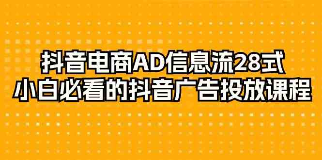 抖音电商AD信息流28式,小白必看的抖音广告投放课程(29节课)插图 抖音电商AD信息流28式,小白必看的抖音广告投放课程(29节课)插图